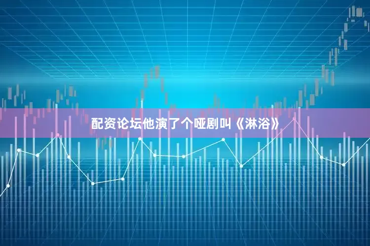 配资论坛他演了个哑剧叫《淋浴》
