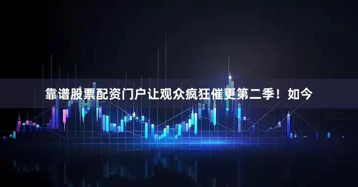 靠谱股票配资门户让观众疯狂催更第二季！如今