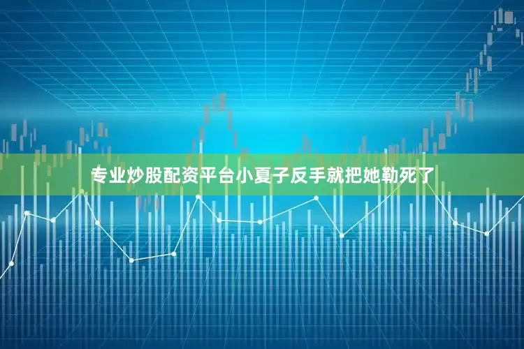 专业炒股配资平台小夏子反手就把她勒死了