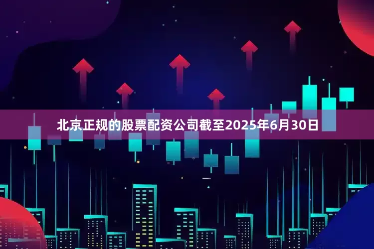 北京正规的股票配资公司截至2025年6月30日