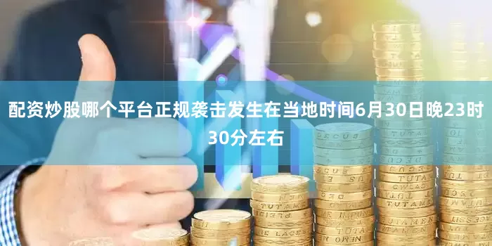 配资炒股哪个平台正规袭击发生在当地时间6月30日晚23时30分左右
