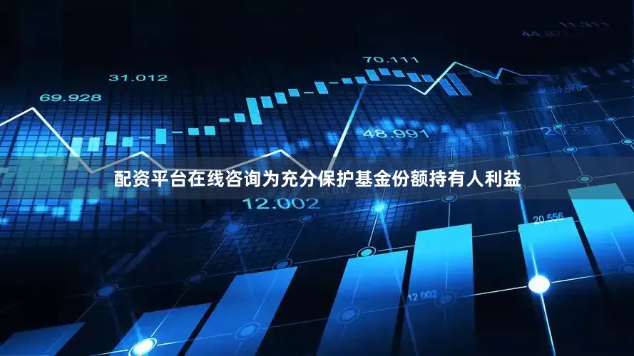 配资平台在线咨询为充分保护基金份额持有人利益