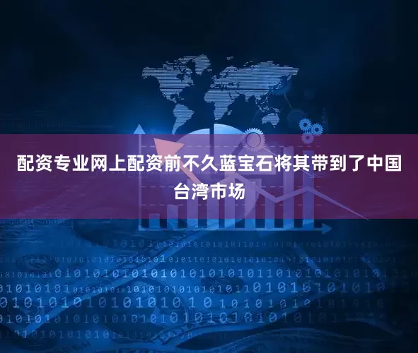 配资专业网上配资前不久蓝宝石将其带到了中国台湾市场