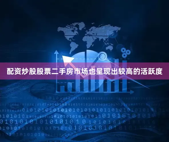 配资炒股股票二手房市场也呈现出较高的活跃度