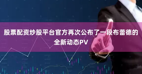 股票配资炒股平台官方再次公布了一段布蕾德的全新动态PV