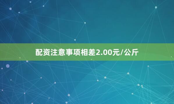 配资注意事项相差2.00元/公斤