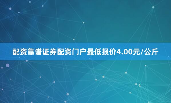 配资靠谱证券配资门户最低报价4.00元/公斤