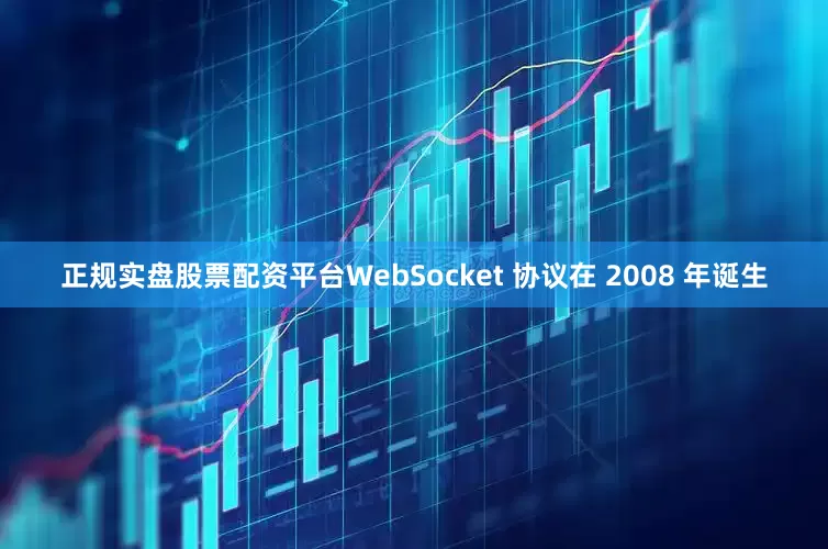 正规实盘股票配资平台WebSocket 协议在 2008 年诞生