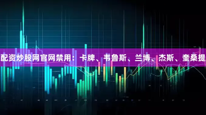 配资炒股网官网禁用：卡牌、韦鲁斯、兰博、杰斯、奎桑提