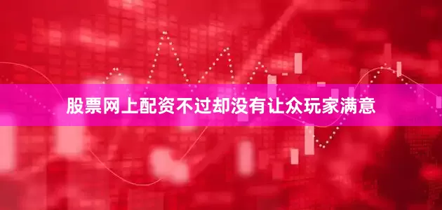 股票网上配资不过却没有让众玩家满意