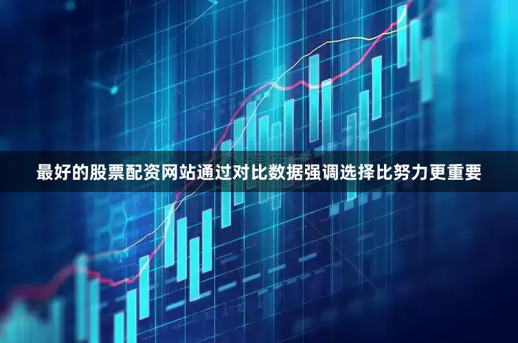 最好的股票配资网站通过对比数据强调选择比努力更重要