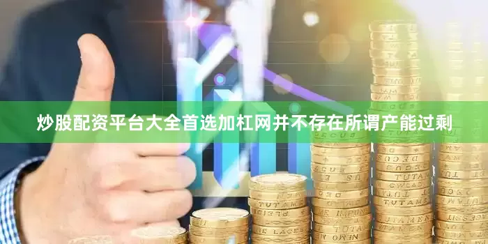 炒股配资平台大全首选加杠网并不存在所谓产能过剩