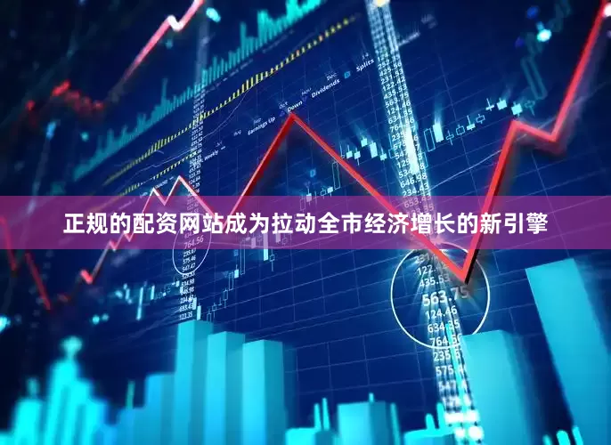 正规的配资网站成为拉动全市经济增长的新引擎