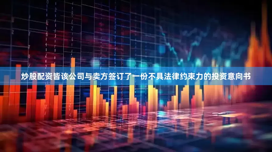 炒股配资皆该公司与卖方签订了一份不具法律约束力的投资意向书
