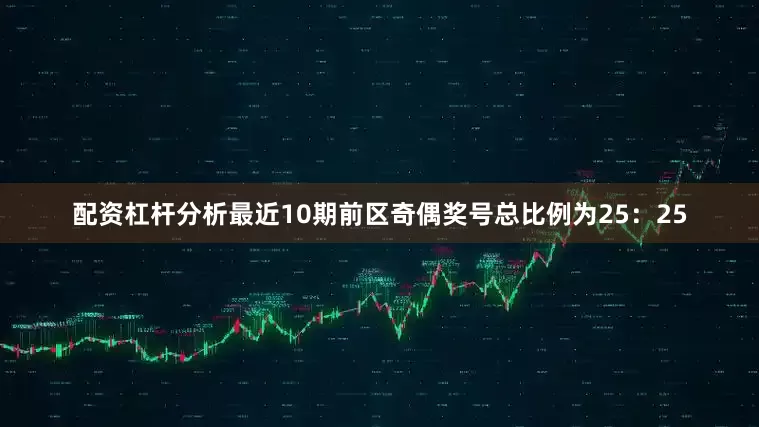 配资杠杆分析最近10期前区奇偶奖号总比例为25：25