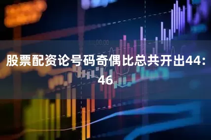 股票配资论号码奇偶比总共开出44:46