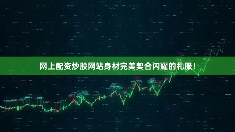 网上配资炒股网站身材完美契合闪耀的礼服！
