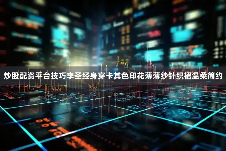 炒股配资平台技巧李圣经身穿卡其色印花薄薄纱针织裙温柔简约