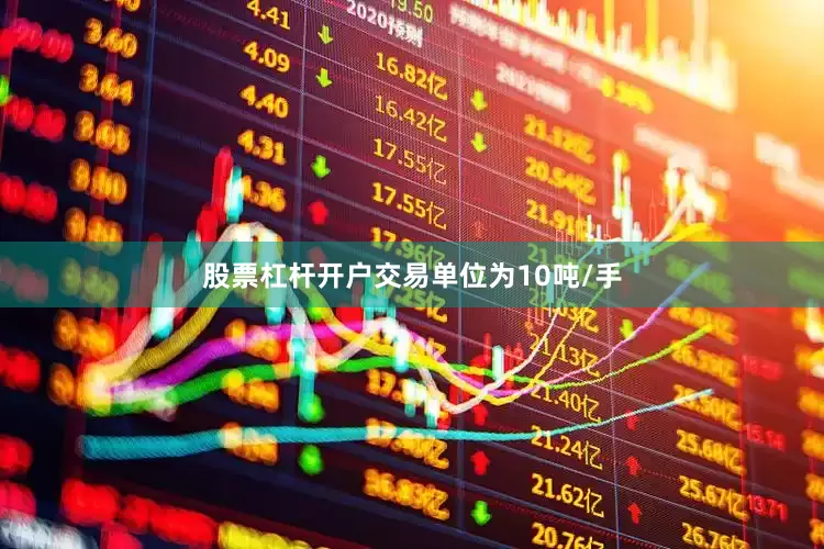 股票杠杆开户交易单位为10吨/手