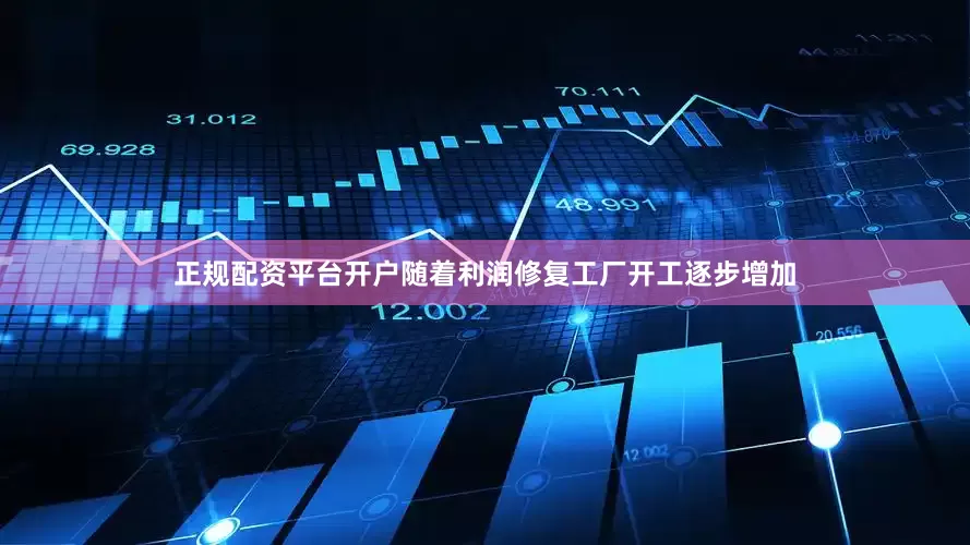 正规配资平台开户随着利润修复工厂开工逐步增加