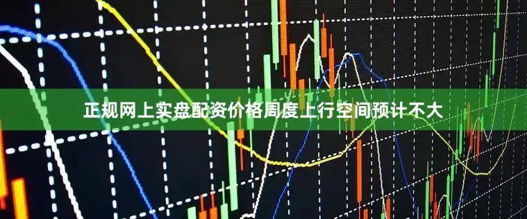 正规网上实盘配资价格周度上行空间预计不大