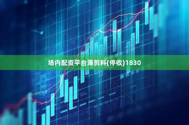 场内配资平台薄剪料(停收)1830