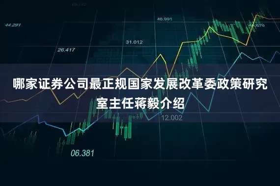 哪家证券公司最正规国家发展改革委政策研究室主任蒋毅介绍