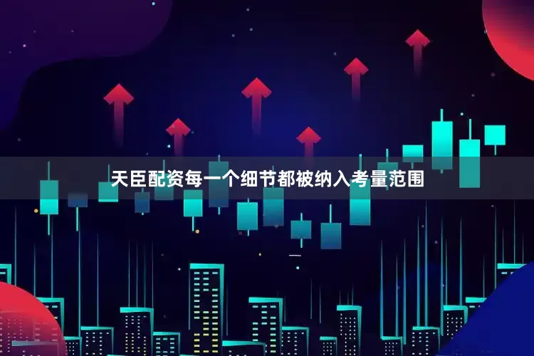 天臣配资每一个细节都被纳入考量范围