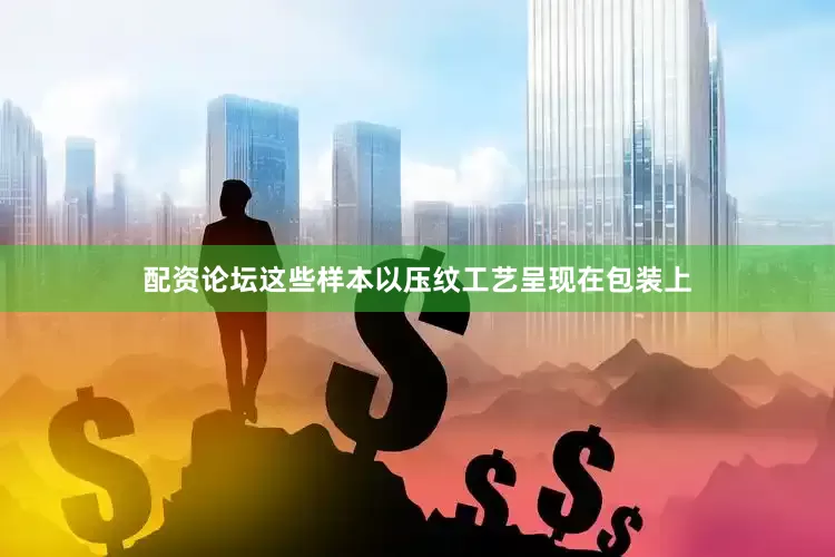 配资论坛这些样本以压纹工艺呈现在包装上