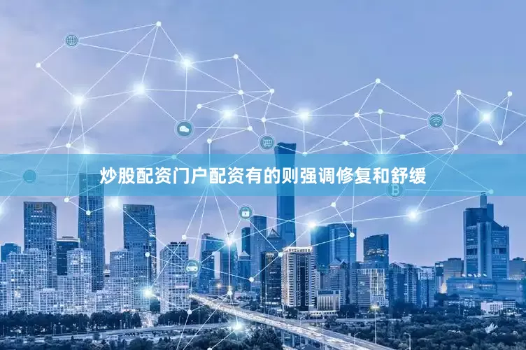 炒股配资门户配资有的则强调修复和舒缓