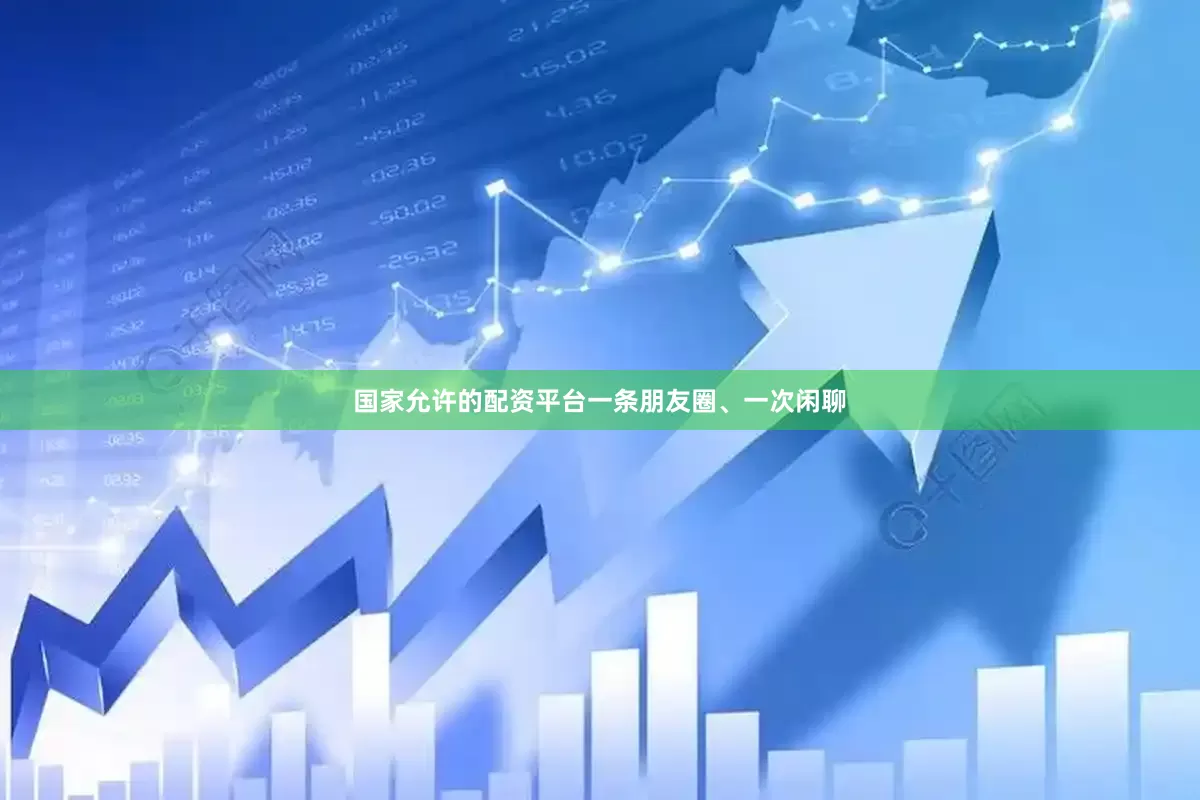 国家允许的配资平台一条朋友圈、一次闲聊