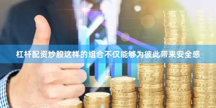 杠杆配资炒股这样的组合不仅能够为彼此带来安全感