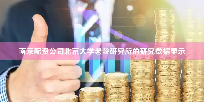 南京配资公司北京大学老龄研究所的研究数据显示