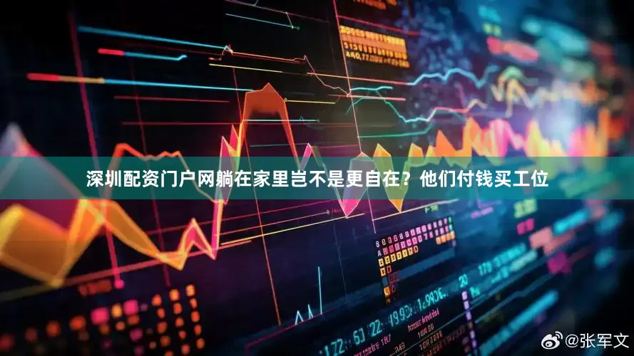 深圳配资门户网躺在家里岂不是更自在？他们付钱买工位