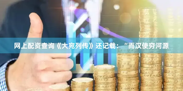 网上配资查询《大宛列传》还记载：“而汉使穷河源