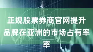 正规股票券商官网提升品牌在亚洲的市场占有率