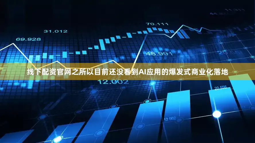 线下配资官网之所以目前还没看到AI应用的爆发式商业化落地