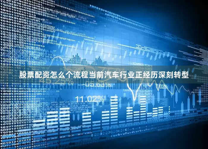 股票配资怎么个流程当前汽车行业正经历深刻转型