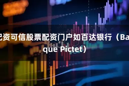 配资可信股票配资门户如百达银行（Banque Pictet）