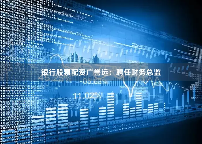 银行股票配资广誉远：聘任财务总监