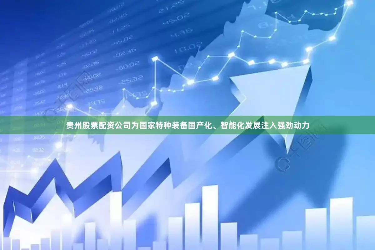 贵州股票配资公司为国家特种装备国产化、智能化发展注入强劲动力