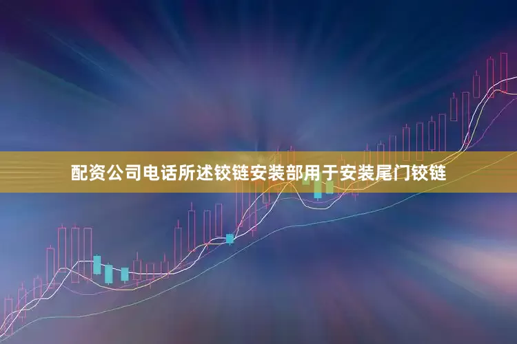 配资公司电话所述铰链安装部用于安装尾门铰链