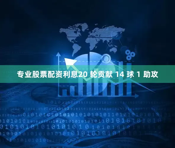 专业股票配资利息20 轮贡献 14 球 1 助攻