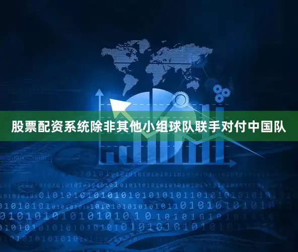 股票配资系统除非其他小组球队联手对付中国队