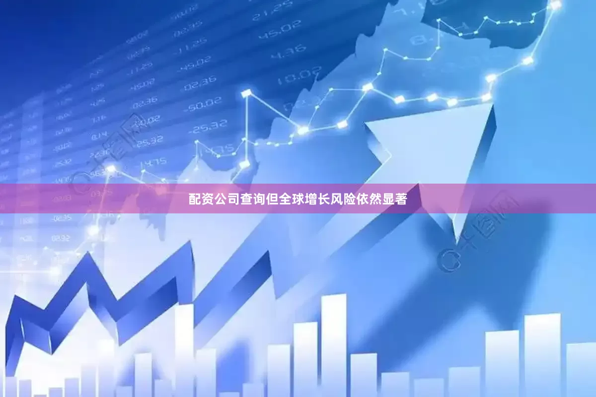 配资公司查询但全球增长风险依然显著