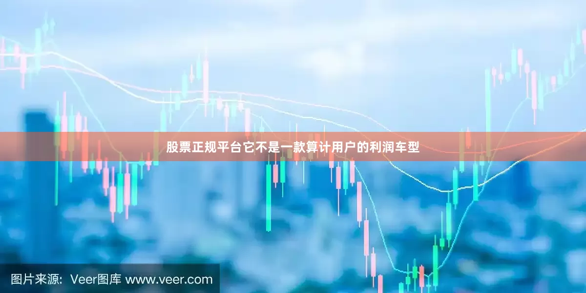 股票正规平台它不是一款算计用户的利润车型