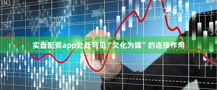实盘配资app处处可见“文化为媒”的连接作用