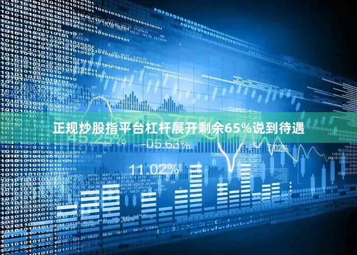 正规炒股指平台杠杆展开剩余65%说到待遇