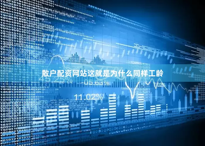 散户配资网站这就是为什么同样工龄