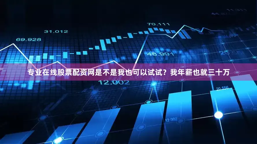 专业在线股票配资网是不是我也可以试试？我年薪也就三十万